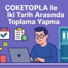ÇOKETOPLA ile İki Tarih Arasında Toplama Yapma